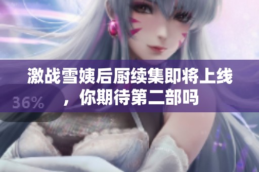 激战雪姨后厨续集即将上线，你期待第二部吗