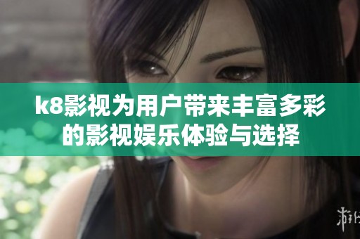 k8影视为用户带来丰富多彩的影视娱乐体验与选择