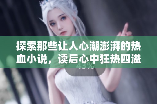 探索那些让人心潮澎湃的热血小说，读后心中狂热四溢