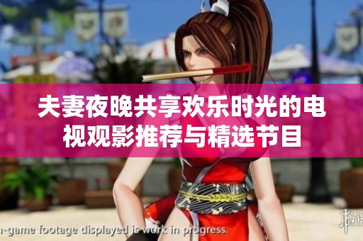 夫妻夜晚共享欢乐时光的电视观影推荐与精选节目