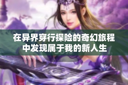 在异界穿行探险的奇幻旅程中发现属于我的新人生