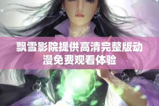 飘雪影院提供高清完整版动漫免费观看体验