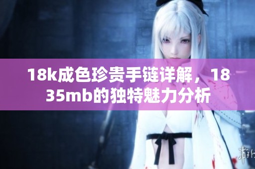 18k成色珍贵手链详解，1835mb的独特魅力分析