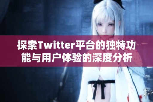 探索Twitter平台的独特功能与用户体验的深度分析