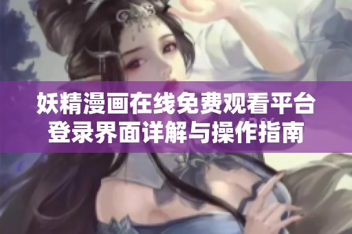 妖精漫画在线免费观看平台登录界面详解与操作指南