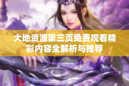 大地资源第三页免费观看精彩内容全解析与推荐