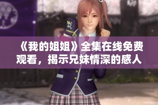 《我的姐姐》全集在线免费观看，揭示兄妹情深的感人故事