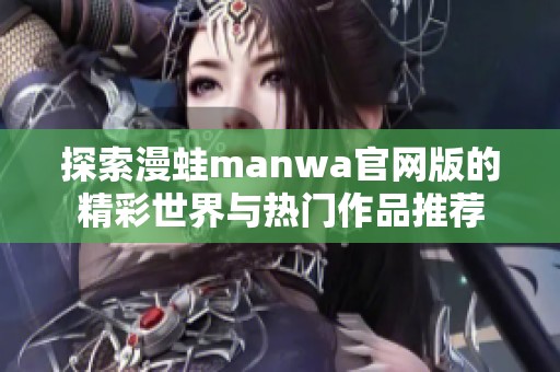 探索漫蛙manwa官网版的精彩世界与热门作品推荐