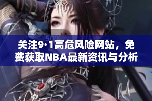 关注9·1高危风险网站，免费获取NBA最新资讯与分析