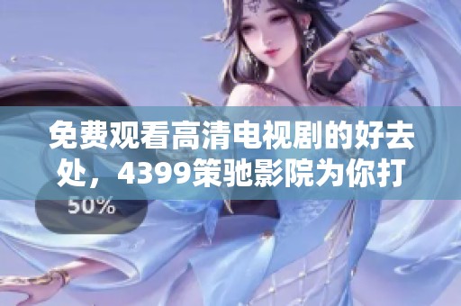 免费观看高清电视剧的好去处，4399策驰影院为你打造精彩大片体验