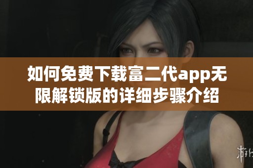 如何免费下载富二代app无限解锁版的详细步骤介绍