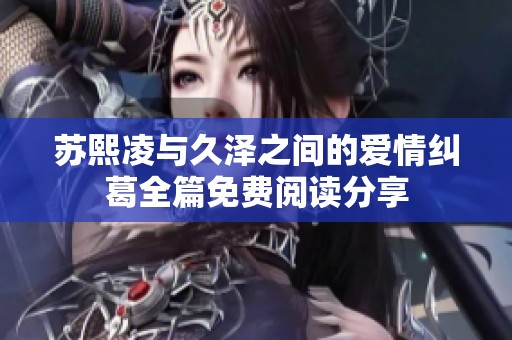 苏熙凌与久泽之间的爱情纠葛全篇免费阅读分享