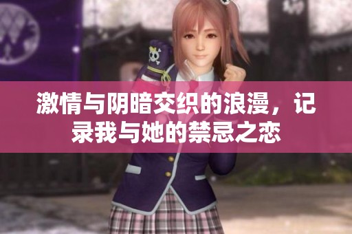 激情与阴暗交织的浪漫，记录我与她的禁忌之恋