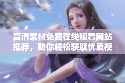 高清素材免费在线观看网站推荐，助你轻松获取优质视频资源