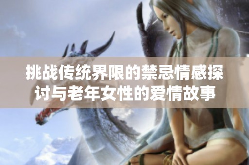 挑战传统界限的禁忌情感探讨与老年女性的爱情故事