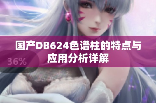 国产DB624色谱柱的特点与应用分析详解