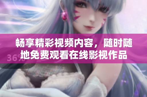 畅享精彩视频内容，随时随地免费观看在线影视作品