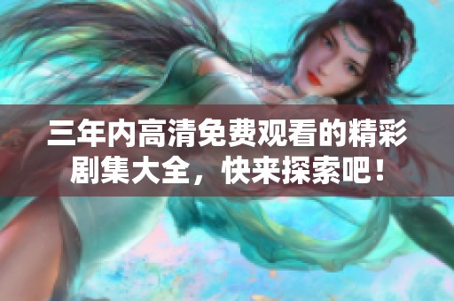 三年内高清免费观看的精彩剧集大全，快来探索吧！