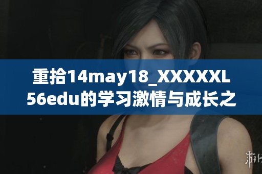 重拾14may18_XXXXXL56edu的学习激情与成长之路