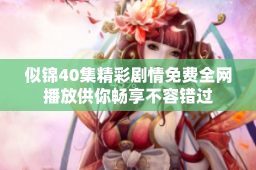 似锦40集精彩剧情免费全网播放供你畅享不容错过