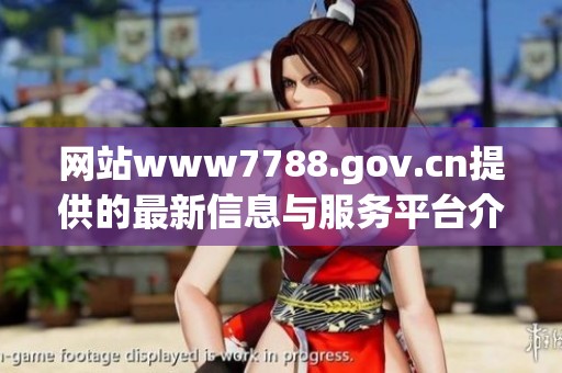 网站www7788.gov.cn提供的最新信息与服务平台介绍