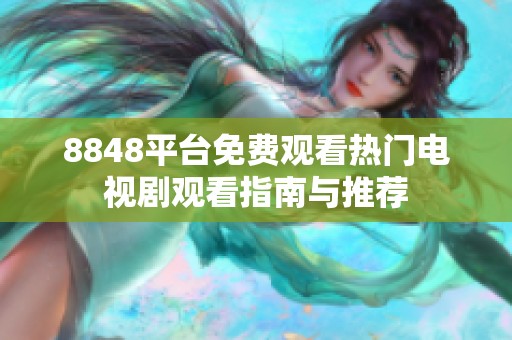 8848平台免费观看热门电视剧观看指南与推荐