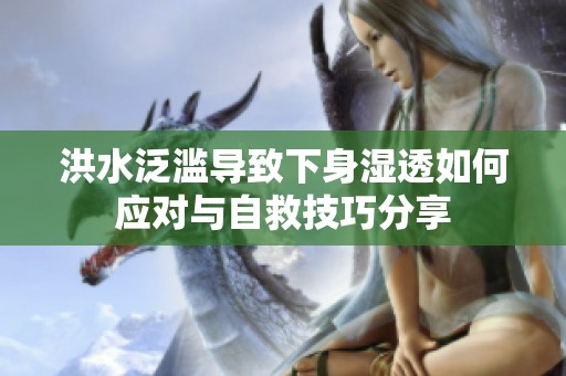 洪水泛滥导致下身湿透如何应对与自救技巧分享