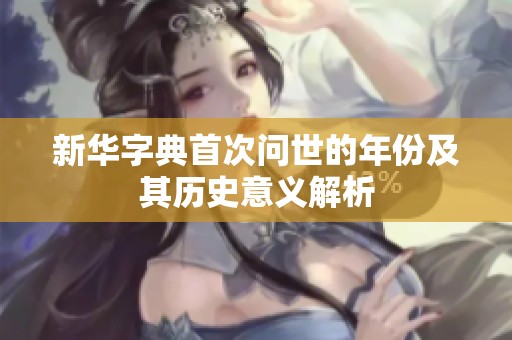 新华字典首次问世的年份及其历史意义解析
