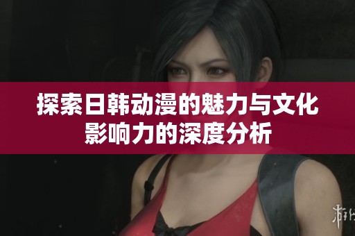 探索日韩动漫的魅力与文化影响力的深度分析