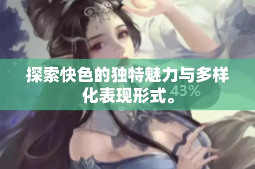 探索快色的独特魅力与多样化表现形式。