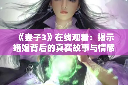 《妻子3》在线观看：揭示婚姻背后的真实故事与情感纠葛