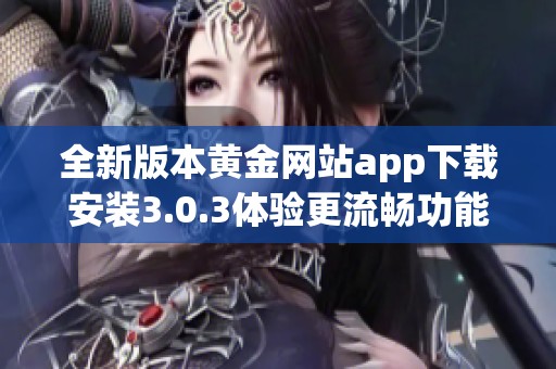 全新版本黄金网站app下载安装3.0.3体验更流畅功能更强大