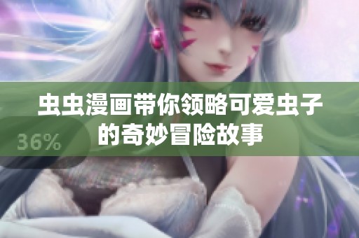虫虫漫画带你领略可爱虫子的奇妙冒险故事