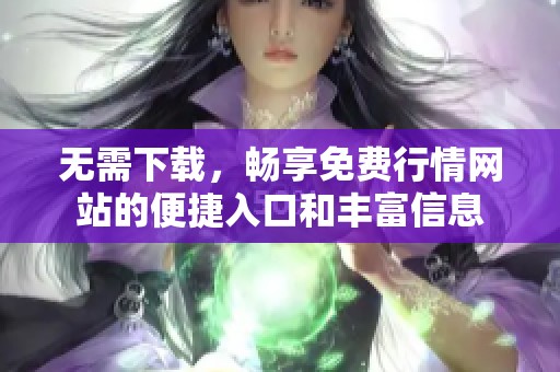 无需下载，畅享免费行情网站的便捷入口和丰富信息