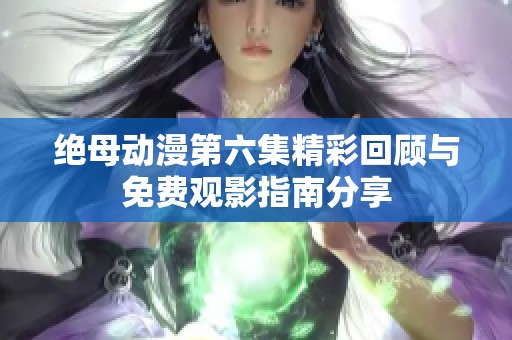 绝母动漫第六集精彩回顾与免费观影指南分享