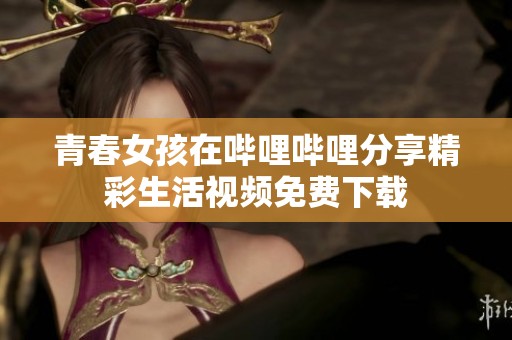 青春女孩在哔哩哔哩分享精彩生活视频免费下载