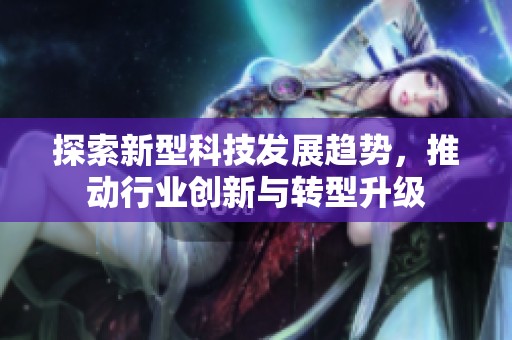 探索新型科技发展趋势，推动行业创新与转型升级