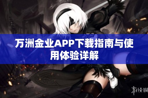 万洲金业APP下载指南与使用体验详解