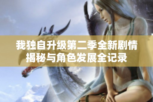我独自升级第二季全新剧情揭秘与角色发展全记录