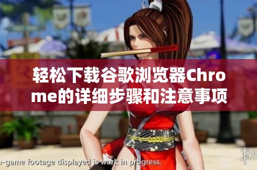轻松下载谷歌浏览器Chrome的详细步骤和注意事项揭秘