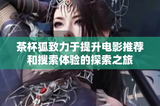 茶杯狐致力于提升电影推荐和搜索体验的探索之旅