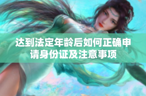 达到法定年龄后如何正确申请身份证及注意事项