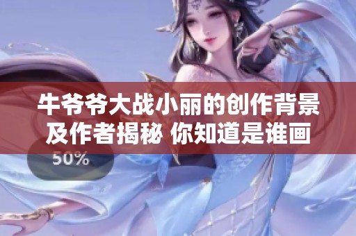 牛爷爷大战小丽的创作背景及作者揭秘 你知道是谁画的吗
