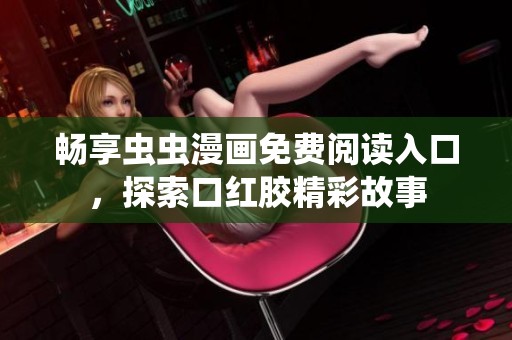 畅享虫虫漫画免费阅读入口，探索口红胶精彩故事