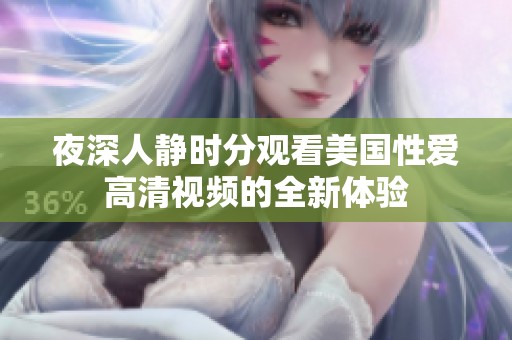 夜深人静时分观看美国性爱高清视频的全新体验