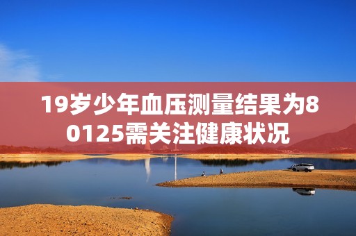 19岁少年血压测量结果为80125需关注健康状况