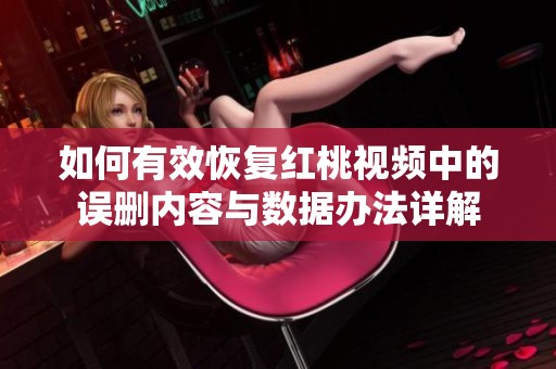 如何有效恢复红桃视频中的误删内容与数据办法详解