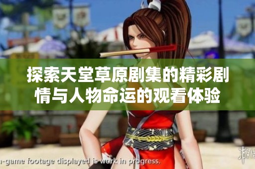 探索天堂草原剧集的精彩剧情与人物命运的观看体验