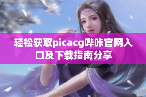 轻松获取picacg哔咔官网入口及下载指南分享