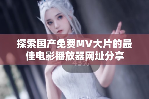 探索国产免费MV大片的最佳电影播放器网址分享